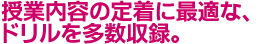 授業内容の定着に最適な、ドリルを多数収録。